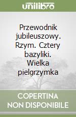 Przewodnik jubileuszowy. Rzym. Cztery bazyliki. Wielka pielgrzymka libro