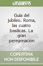 Guía del jubileo. Roma, las cuatro basilicas. La gran peregrinacion