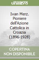 Ivan Merz. Pioniere dell'Azione Cattolica in Croazia (1896-1928)