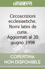 Circoscrizioni ecclesiastiche. Nomi latini de curia. Aggiornati al 30 giugno 1998 libro