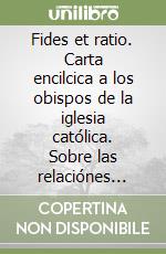 Fides et ratio. Carta encilcica a los obispos de la iglesia católica. Sobre las relaciónes entre fe y razón (14 de septiembre 1998) libro