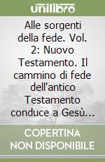 Alle sorgenti della fede. Vol. 2: Nuovo Testamento. Il cammino di fede dell'antico Testamento conduce a Gesù Cristo, il risorto