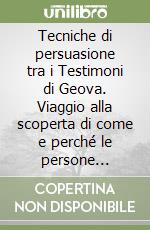 Tecniche di persuasione tra i Testimoni di Geova. Viaggio alla scoperta di come e perché le persone finiscono per aderire al gruppo... libro