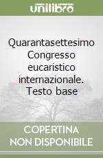 Quarantasettesimo Congresso eucaristico internazionale. Testo base