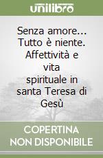 Senza amore... Tutto è niente. Affettività e vita spirituale in santa Teresa di Gesù libro