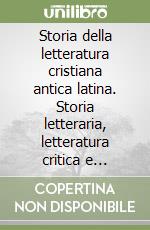 Storia della letteratura cristiana antica latina. Storia letteraria, letteratura critica e approfondimenti tematici