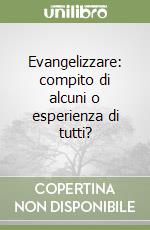 Evangelizzare: compito di alcuni o esperienza di tutti? libro