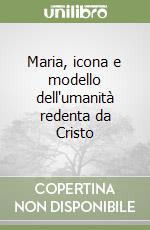 Maria, icona e modello dell'umanità redenta da Cristo libro