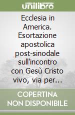 Ecclesia in America. Esortazione apostolica post-sinodale sull'incontro con Gesù Cristo vivo, via per la conversione, la comunione e la solidarietà... libro