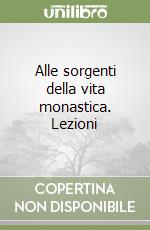 Alle sorgenti della vita monastica. Lezioni libro