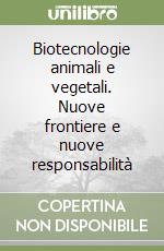 Biotecnologie animali e vegetali. Nuove frontiere e nuove responsabilità libro