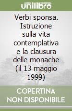 Verbi sponsa. Istruzione sulla vita contemplativa e la clausura delle monache (il 13 maggio 1999) libro