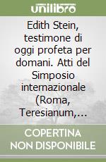 Edith Stein, testimone di oggi profeta per domani. Atti del Simposio internazionale (Roma, Teresianum, 7-9 ottobre 1998) libro