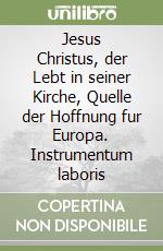 Jesus Christus, der Lebt in seiner Kirche, Quelle der Hoffnung fur Europa. Instrumentum laboris libro
