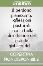 Il perdono pienissimo. Riflessioni pastorali circa la bolla di indizione del grande giubileo del 2000 libro