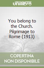 You belong to the Church. Pilgrimage to Rome (1913) libro