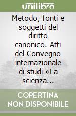 Metodo, fonti e soggetti del diritto canonico. Atti del Convegno internazionale di studi «La scienza canonistica nella seconda metà del '900...» (1996) libro