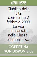 Giubileo della vita consacrata 2 febbraio 2000. La vita consacrata nella Chiesa, testimonianza di Cristo ieri, oggi e sempre libro