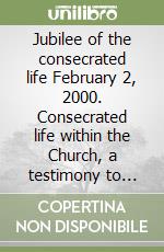 Jubilee of the consecrated life February 2, 2000. Consecrated life within the Church, a testimony to Christ yesterday, today and forever libro