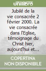 Jubilé de la vie consacrée 2 février 2000. La vie consacrée dans l'Eglise, témoignage du Christ hier, aujourd'hui et toujours libro