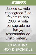 Jubileu da vida consagrada 2 de fevereiro ano 2000. A vida consagrada na Igreja, testemunho de Cristo ontem, hoje e sempre libro