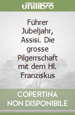 Führer Jubeljahr, Assisi. Die grosse Pilgerrschaft mit dem Hl. Franziskus libro