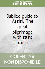 Jubilee guide to Assisi. The great pilgrimage with saint Francis libro