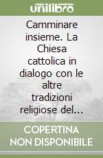 Camminare insieme. La Chiesa cattolica in dialogo con le altre tradizioni religiose del mondo libro