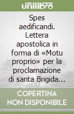 Spes aedificandi. Lettera apostolica in forma di «Motu proprio» per la proclamazione di santa Brigida di Svezia, santa Caterina da Siena... libro