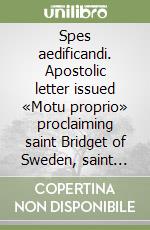 Spes aedificandi. Apostolic letter issued «Motu proprio» proclaiming saint Bridget of Sweden, saint Catherine of Siena and saint Teresa Benedicta of the Cross... libro