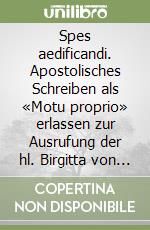 Spes aedificandi. Apostolisches Schreiben als «Motu proprio» erlassen zur Ausrufung der hl. Birgitta von Schweden, der hl. Katharina von Siena und der hl. Teresia... libro