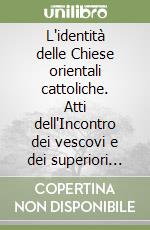 L'identità delle Chiese orientali cattoliche. Atti dell'Incontro dei vescovi e dei superiori maggiori delle Chiese orientali cattoliche d'Europa (1997) libro