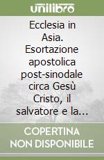 Ecclesia in Asia. Esortazione apostolica post-sinodale circa Gesù Cristo, il salvatore e la sua missione di amore e di servizio in Asia (il 6 novembre 1999) libro