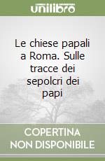 Le chiese papali a Roma. Sulle tracce dei sepolcri dei papi libro