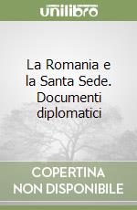 La Romania e la Santa Sede. Documenti diplomatici libro