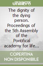 The dignity of the dying person. Proceedings of the 5th Assembly of the Pontifical academy for life (Vatican City, 24- 27 February 1999) libro