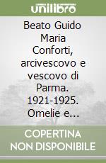 Beato Guido Maria Conforti, arcivescovo e vescovo di Parma. 1921-1925. Omelie e panegirici, lettere al clero e popolo, 4ª visita pastorale, giubileo anno santo libro