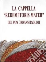 La cappella «Redemptoris mater» del papa Giovanni Paolo II. Dono del collegio cardinalizio al santo padre.... Ediz. illustrata libro