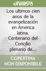 Los ultimos cien anos de la evangelización en America latina. Centenario del Concilio plenario de America latina, Simposio histórico. Actas (1999) libro