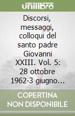 Discorsi, messaggi, colloqui del santo padre Giovanni XXIII. Vol. 5: 28 ottobre 1962-3 giugno 1963 libro