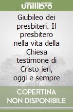 Giubileo dei presbiteri. Il presbitero nella vita della Chiesa testimone di Cristo ieri, oggi e sempre libro