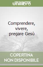 Comprendere, vivere, pregare Gesù