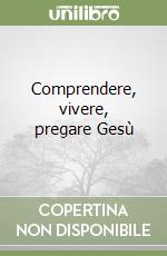 Comprendere, vivere, pregare Gesù libro