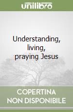 Understanding, living, praying Jesus libro