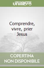 Comprendre, vivre, prier Jesus