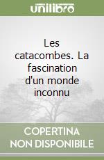 Les catacombes. La fascination d'un monde inconnu libro