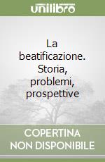 La beatificazione. Storia, problemi, prospettive libro