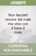 Non lasciarti vincere dal male ma vinci con il bene il male libro