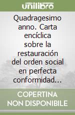 Quadragesimo anno. Carta encíclica sobre la restauración del orden social en perfecta conformidad con la ley evangélica al celebrarse el 40° aniversario... libro