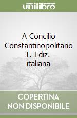 A Concilio Constantinopolitano I. Ediz. italiana libro